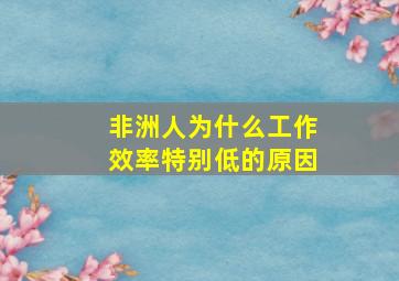 非洲人为什么工作效率特别低的原因