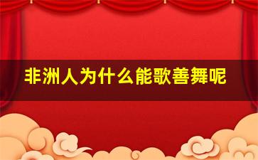 非洲人为什么能歌善舞呢