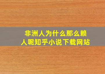 非洲人为什么那么赖人呢知乎小说下载网站