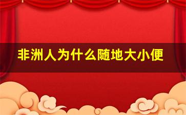 非洲人为什么随地大小便