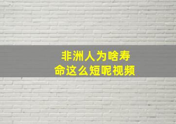 非洲人为啥寿命这么短呢视频