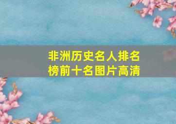 非洲历史名人排名榜前十名图片高清