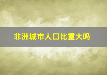 非洲城市人口比重大吗