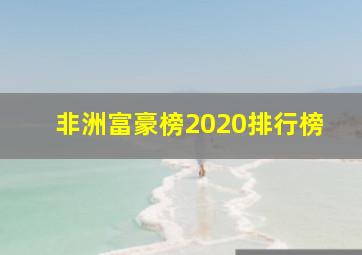 非洲富豪榜2020排行榜