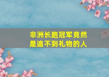 非洲长跑冠军竟然是追不到礼物的人