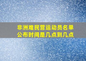 非洲难民营运动员名单公布时间是几点到几点