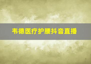 韦德医疗护腰抖音直播