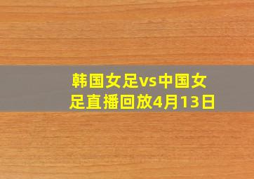 韩国女足vs中国女足直播回放4月13日