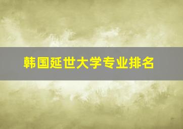 韩国延世大学专业排名