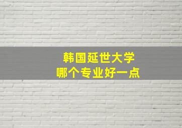 韩国延世大学哪个专业好一点