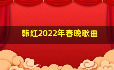 韩红2022年春晚歌曲