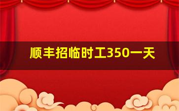 顺丰招临时工350一天