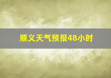 顺义天气预报48小时