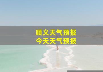 顺义天气预报今天天气预报