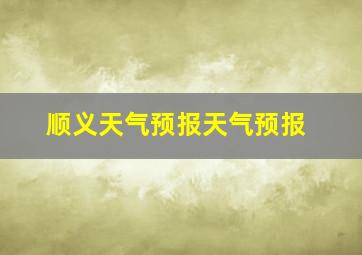 顺义天气预报天气预报