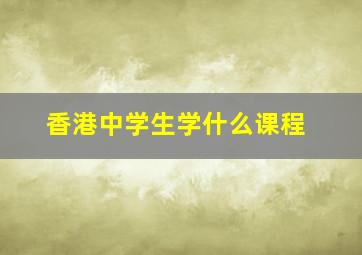 香港中学生学什么课程