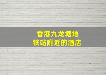 香港九龙塘地铁站附近的酒店