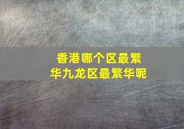 香港哪个区最繁华九龙区最繁华呢