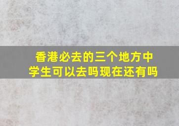 香港必去的三个地方中学生可以去吗现在还有吗