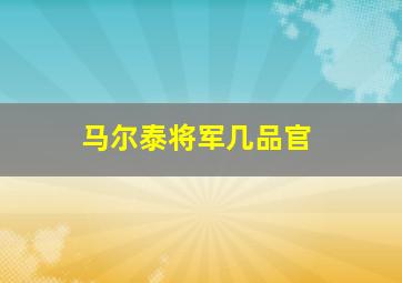 马尔泰将军几品官