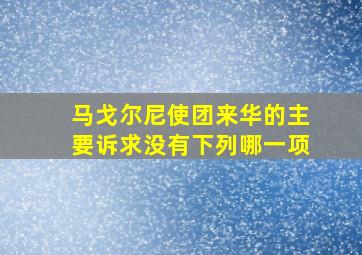 马戈尔尼使团来华的主要诉求没有下列哪一项