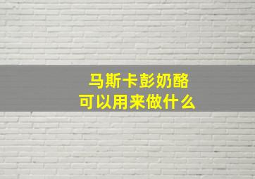 马斯卡彭奶酪可以用来做什么