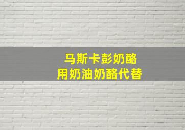 马斯卡彭奶酪用奶油奶酪代替