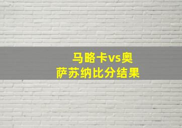 马略卡vs奥萨苏纳比分结果