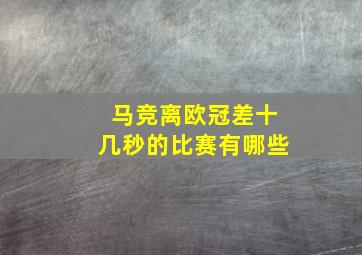 马竞离欧冠差十几秒的比赛有哪些