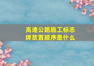 高速公路施工标志牌放置顺序是什么