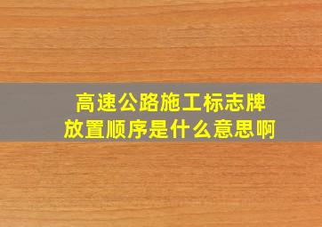 高速公路施工标志牌放置顺序是什么意思啊