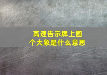 高速告示牌上画个大象是什么意思