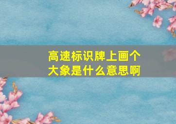 高速标识牌上画个大象是什么意思啊