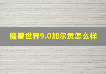 魔兽世界9.0加尔贡怎么样