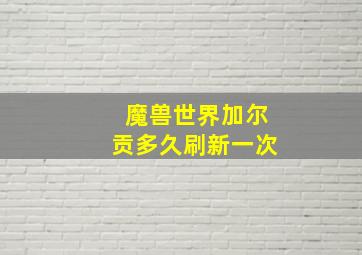 魔兽世界加尔贡多久刷新一次