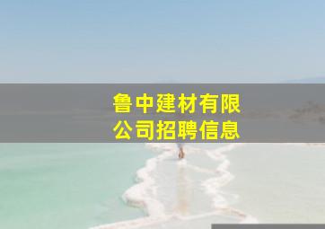 鲁中建材有限公司招聘信息