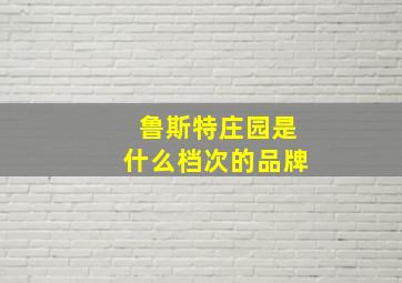 鲁斯特庄园是什么档次的品牌