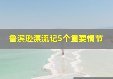 鲁滨逊漂流记5个重要情节