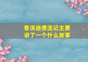 鲁滨逊漂流记主要讲了一个什么故事