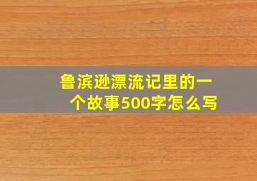 鲁滨逊漂流记里的一个故事500字怎么写