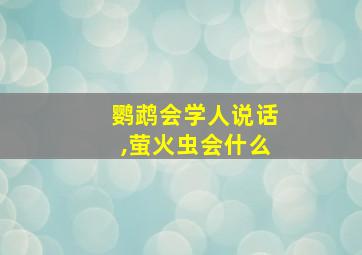 鹦鹉会学人说话,萤火虫会什么