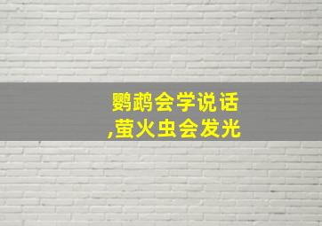 鹦鹉会学说话,萤火虫会发光