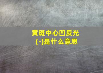 黄斑中心凹反光(-)是什么意思