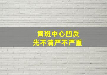 黄斑中心凹反光不清严不严重