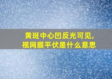 黄斑中心凹反光可见,视网膜平伏是什么意思