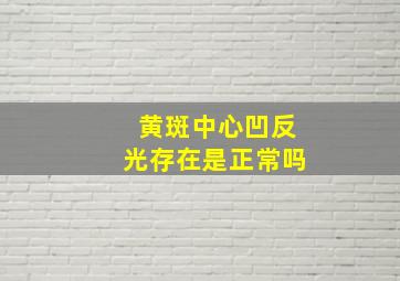 黄斑中心凹反光存在是正常吗