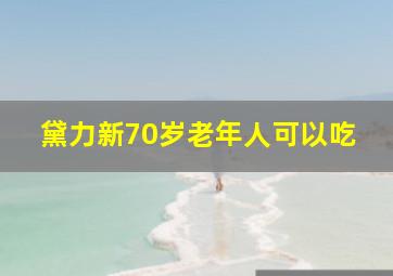 黛力新70岁老年人可以吃