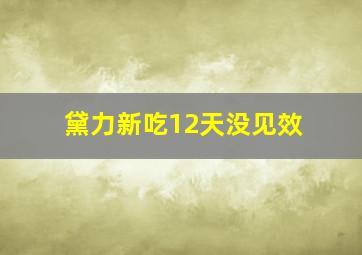 黛力新吃12天没见效