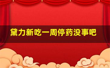 黛力新吃一周停药没事吧