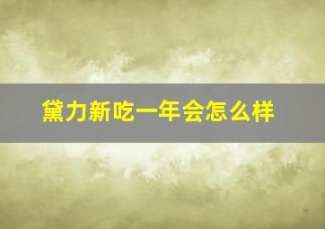 黛力新吃一年会怎么样